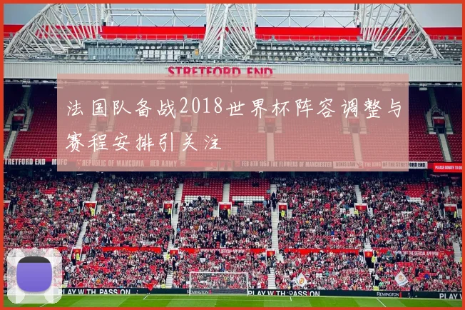 法国队备战2018世界杯阵容调整与赛程安排引关注