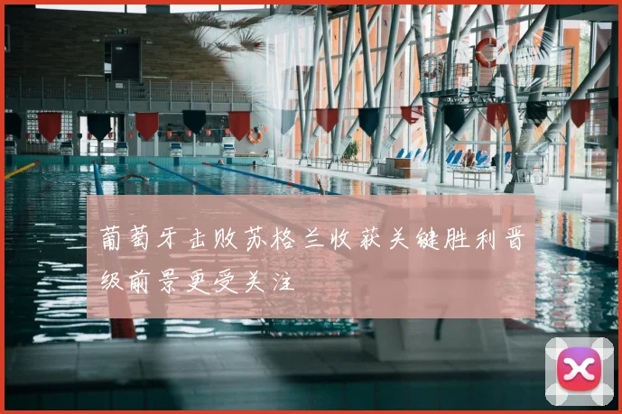 葡萄牙击败苏格兰收获关键胜利晋级前景更受关注