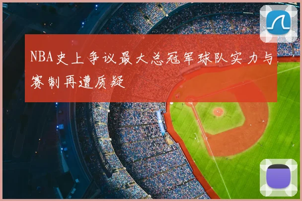 NBA史上争议最大总冠军球队实力与赛制再遭质疑