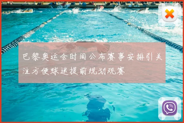 巴黎奥运会时间公布赛事安排引关注方便球迷提前规划观赛