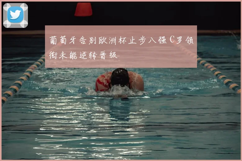 葡萄牙告别欧洲杯止步八强 C罗领衔未能逆转晋级