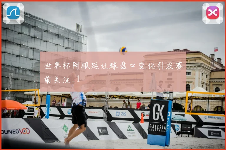 世界杯阿根廷让球盘口变化引发赛前关注_1