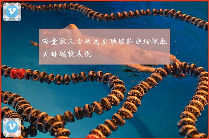 哈登欧文合砍高分助球队逆转取胜关键战役表现