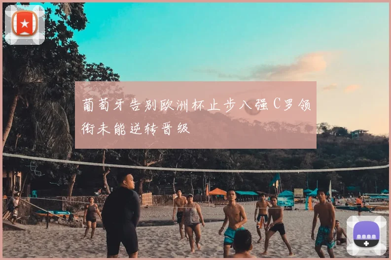 葡萄牙告别欧洲杯止步八强 C罗领衔未能逆转晋级