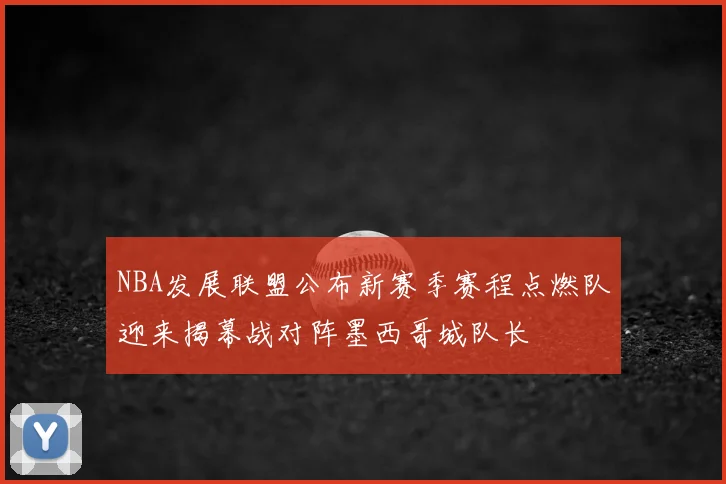 NBA发展联盟公布新赛季赛程点燃队迎来揭幕战对阵墨西哥城队长