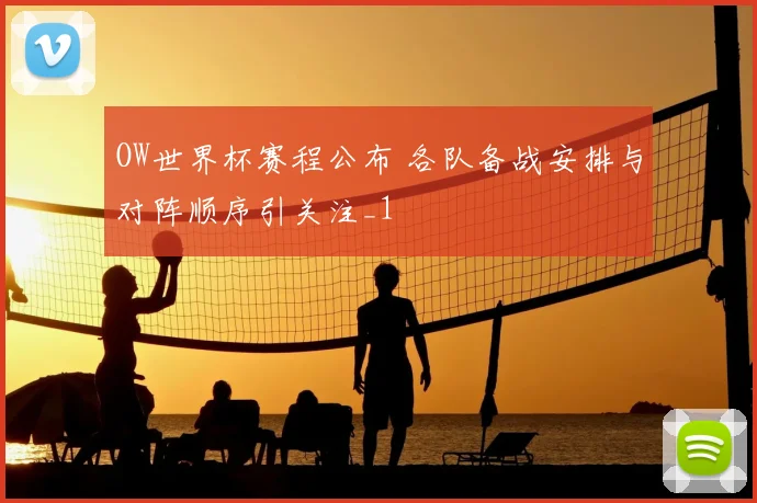 OW世界杯赛程公布 各队备战安排与对阵顺序引关注_1