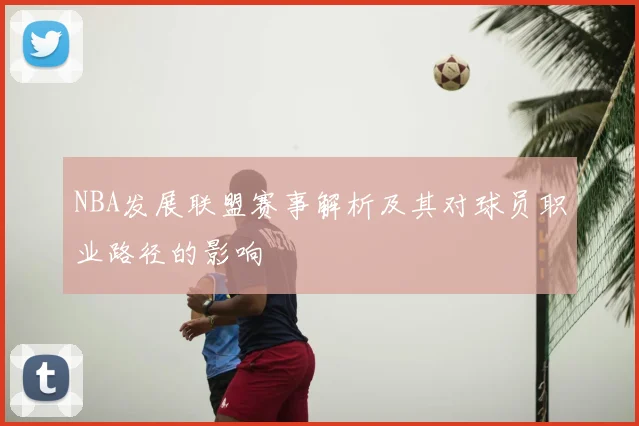 NBA发展联盟赛事解析及其对球员职业路径的影响