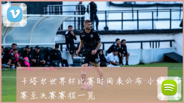 卡塔尔世界杯比赛时间表公布 小组赛至决赛赛程一览