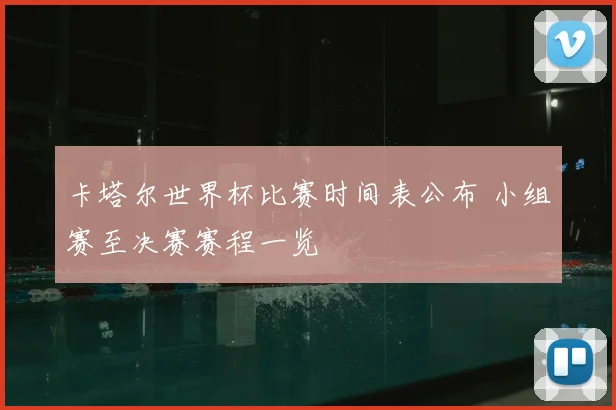 卡塔尔世界杯比赛时间表公布 小组赛至决赛赛程一览
