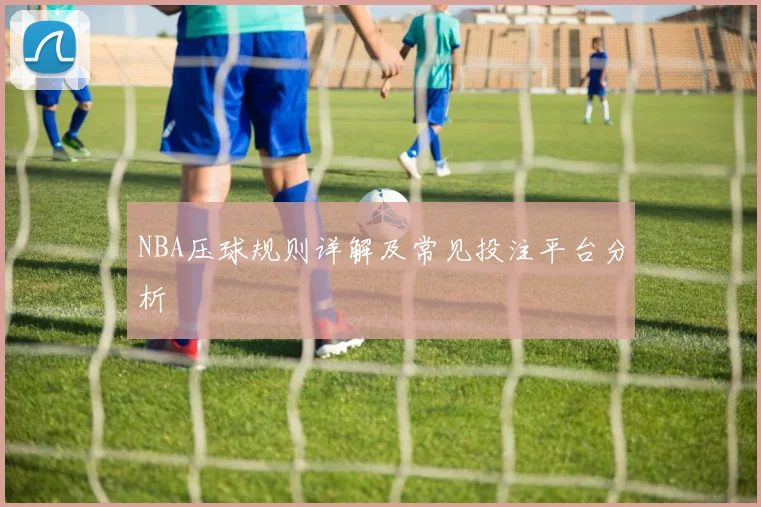 NBA压球规则详解及常见投注平台分析