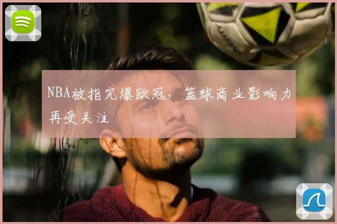 NBA被指完爆欧冠,篮球商业影响力再受关注