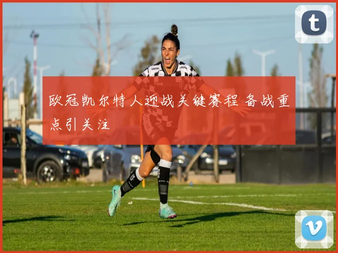欧冠凯尔特人迎战关键赛程 备战重点引关注