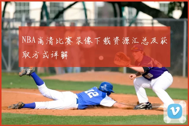 NBA高清比赛录像下载资源汇总及获取方式详解