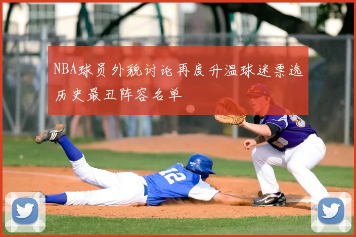 NBA球员外貌讨论再度升温球迷票选历史最丑阵容名单