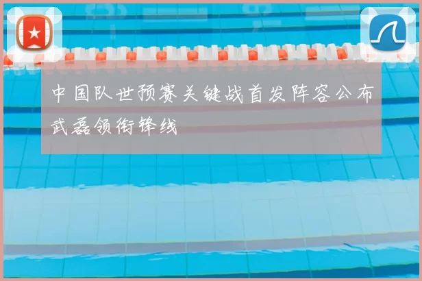 中国队世预赛关键战首发阵容公布武磊领衔锋线