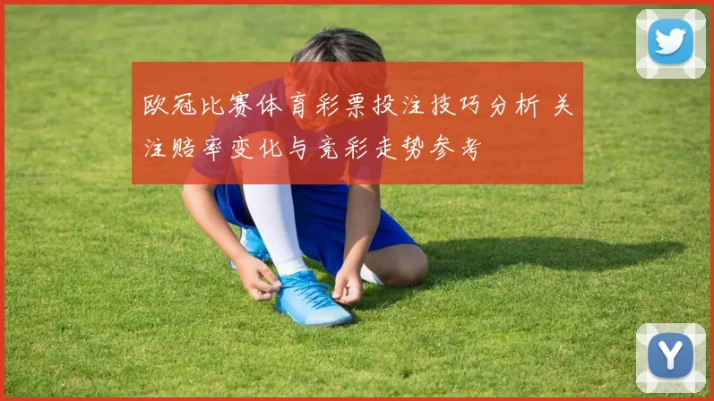 欧冠比赛体育彩票投注技巧分析 关注赔率变化与竞彩走势参考