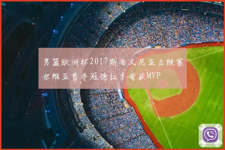 男篮欧洲杯2017斯洛文尼亚击败塞尔维亚首夺冠德拉季奇获MVP