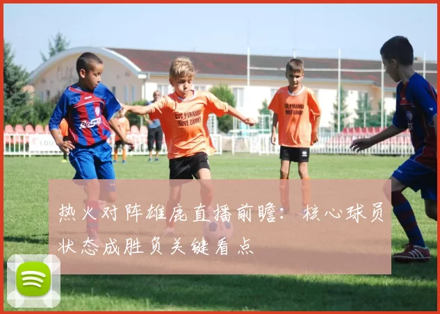 热火对阵雄鹿直播前瞻:核心球员状态成胜负关键看点