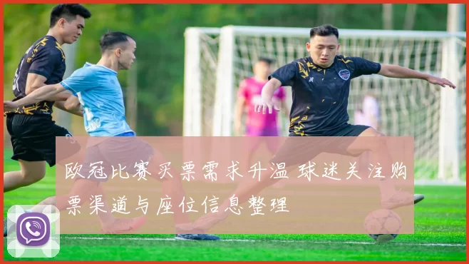 欧冠比赛买票需求升温 球迷关注购票渠道与座位信息整理