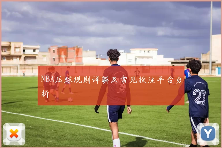 NBA压球规则详解及常见投注平台分析