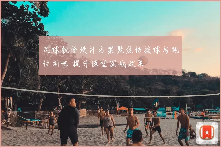 足球教学设计方案聚焦传接球与跑位训练 提升课堂实战效果