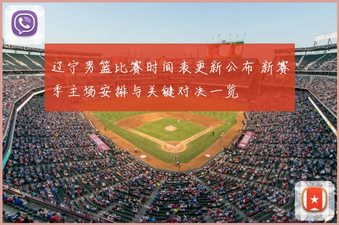 辽宁男篮比赛时间表更新公布 新赛季主场安排与关键对决一览