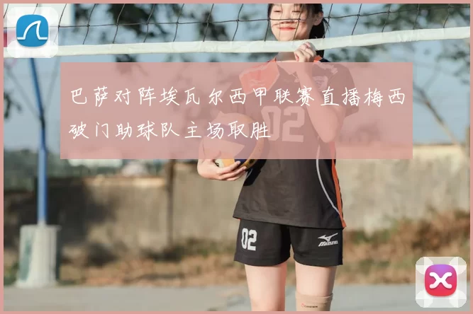 巴萨对阵埃瓦尔西甲联赛直播梅西破门助球队主场取胜