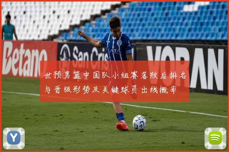 世预男篮中国队小组赛落败后排名与晋级形势及关键球员出线概率