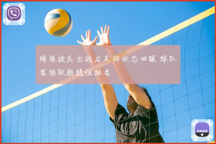 绮丽彼氏出战后足部状态回暖 球队客场取胜稳住排名