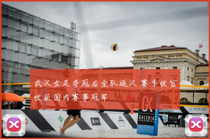 武汉女足夺冠后全队返汉 赛季收官收获国内赛事冠军